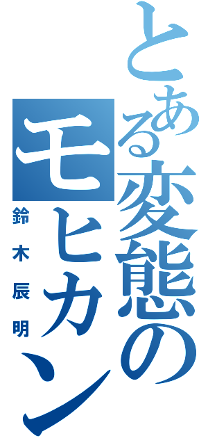 とある変態のモヒカン野郎（鈴木辰明）