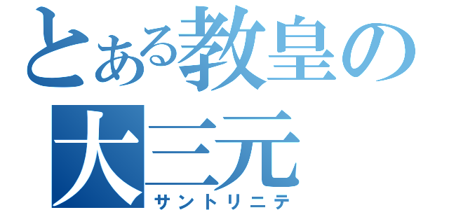 とある教皇の大三元（サントリニテ）