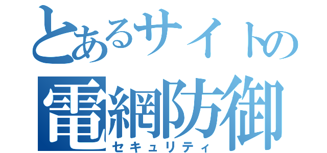 とあるサイトの電網防御（セキュリティ）