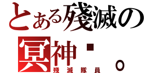 とある殘滅の冥神™。（殘 滅 隊 員）