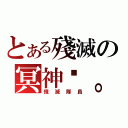 とある殘滅の冥神™。（殘 滅 隊 員）