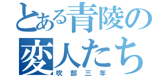 とある青陵の変人たち（吹部三年）