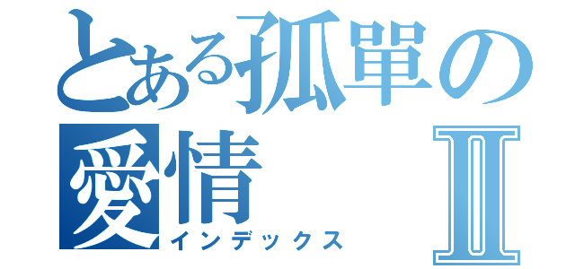 とある孤單の愛情Ⅱ（インデックス）