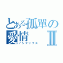 とある孤單の愛情Ⅱ（インデックス）