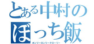 とある中村のぼっち飯（オンリーロンリーグローリー）