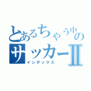 とあるちゃう中学生のサッカー少年Ⅱ（インデックス）