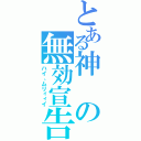 とある神の無効宣告（ハイ、ムリィィイ）