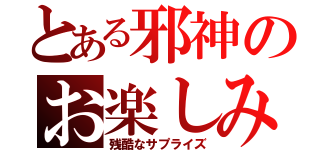 とある邪神のお楽しみ（残酷なサプライズ）