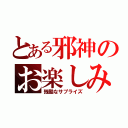 とある邪神のお楽しみ（残酷なサプライズ）