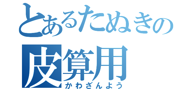 とあるたぬきの皮算用（かわざんよう）