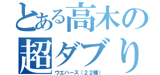 とある高木の超ダブり（ウエハース（２２種））