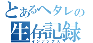 とあるヘタレの生存記録（インデックス）