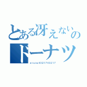 とある冴えない僕らのドーナツホール（ａｒｕｓｕ４３２１７４３２１７）