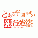 とある学園都市の銀行強盗（バンクローバー）