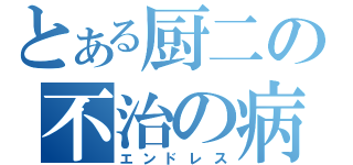 とある厨二の不治の病（エンドレス）