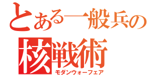 とある一般兵の核戦術（モダンウォーフェア）