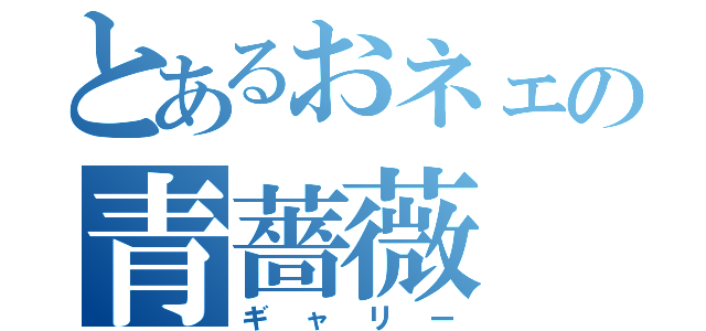 とあるおネェの青薔薇（ギャリー）