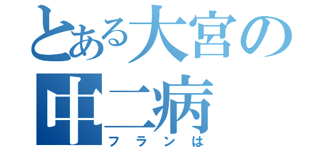 とある大宮の中二病（フランは）