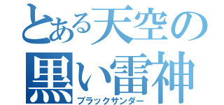 とある天空の黒い雷神（ブラックサンダー）