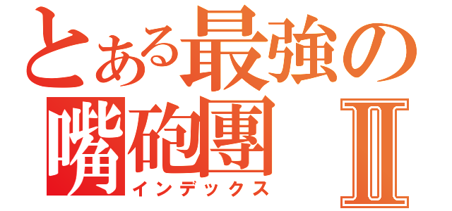 とある最強の嘴砲團Ⅱ（インデックス）