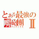 とある最強の嘴砲團Ⅱ（インデックス）