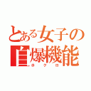 とある女子の自爆機能（ホクロ）