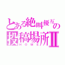 とある絶叫優互の投稿場所Ⅱ（ＨＯＭＥ）