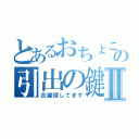 とあるおちょこの引出の鍵Ⅱ（合鍵探してます）