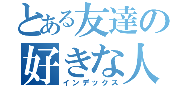 とある友達の好きな人（インデックス）