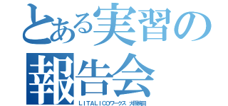 とある実習の報告会（ＬＩＴＡＬＩＣＯワークス 大阪梅田）