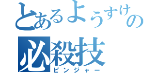 とあるようすけの必殺技（ピンジャー）