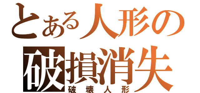 とある人形の破損消失（破壊人形）