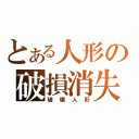 とある人形の破損消失（破壊人形）