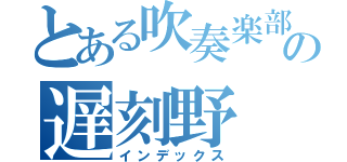 とある吹奏楽部の遅刻野（インデックス）