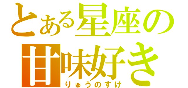 とある星座の甘味好き（りゅうのすけ）