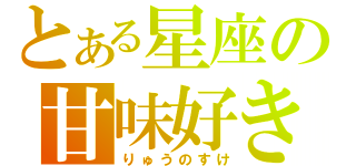 とある星座の甘味好き（りゅうのすけ）