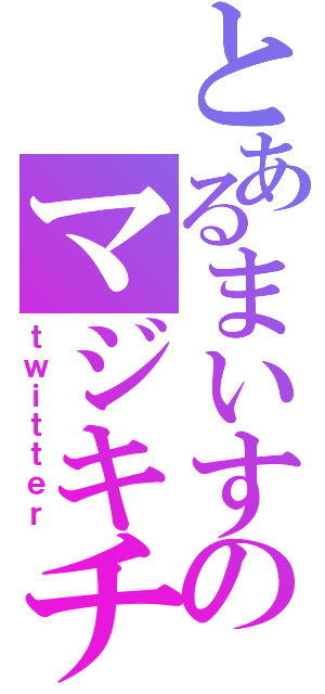 とあるまいすのマジキチ語録（ｔｗｉｔｔｅｒ）