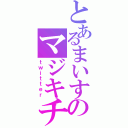 とあるまいすのマジキチ語録（ｔｗｉｔｔｅｒ）