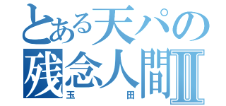 とある天パの残念人間Ⅱ（玉田）