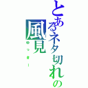 とあるネタ切れの風見（ゆっきー）