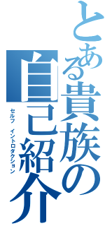 とある貴族の自己紹介（セルフ イントロダクション）