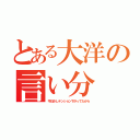 とある大洋の言い分（今日少しテンション下がってたから）