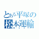 とある平塚の松本運輸（Ｍ·Ｕ·Ｋ）