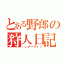 とある野郎の狩人日記（ハンターライフ）