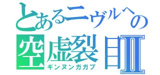 とあるニヴルヘイム　ＦＦ７の空虚裂目Ⅱ（ギンヌンガガプ）