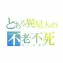 とある異星人の不老不死（ベージタ）