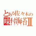 とある佐々木の味付海苔Ⅱ（オツマミ）