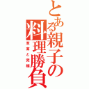 とある親子の料理勝負（至高と究極）