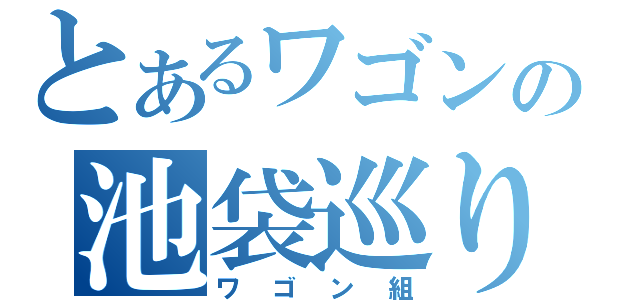 とあるワゴンの池袋巡り（ワゴン組）