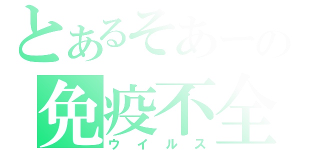 とあるそあーの免疫不全（ウイルス）